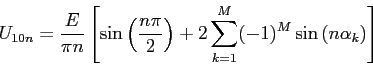 \begin{displaymath}U_{10n}=\frac{E}{\pi n}\left[\sin{\left(\frac{n\pi}{2}\right)}+2\sum_{k=1}^M(-1)^M\sin{(n\alpha_k)}\right]\end{displaymath}
