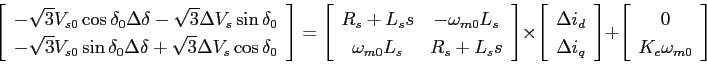 \begin{displaymath}
\left[
\begin{array}{c}
-\sqrt{3}V_{s0}\cos{\delta_0}\Delta\...
...+
\left[\begin{array}{c}
0 K_e\omega_{m0}
\end{array}\right]
\end{displaymath}