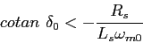 \begin{displaymath}
cotan {\delta_0}<-\frac{R_s}{L_s\omega_{m0}}
\end{displaymath}