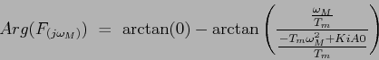 \begin{displaymath}
Arg(F_{(j\omega_M)}) = \arctan(0)-\arctan\left(\frac{\frac{\omega_M}{T_m}}{\frac{-T_m\omega_M^{2}+KiA0}{T_m}}\right)
\end{displaymath}