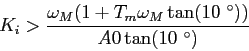 \begin{displaymath}
K_i>\frac{\omega_M(1+T_m\omega_M\tan(10 ^\circ))}{A0\tan(10 ^\circ)}
\end{displaymath}