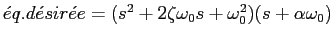 $\acute{e}q.d\acute{e}sir\acute{e}e=(s^2+2\zeta\omega_0s+\omega_0^2)(s+\alpha\omega_0)$