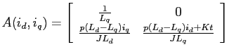 $A(i_d,i_q)=\left[\begin{array}{cc}
\frac{1}{L_q}&0\\
\frac{p(L_d-L_q)i_q}{JL_d}&\frac{p(L_d-L_q)i_d+Kt}{JL_q}
\end{array}\right]$