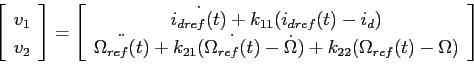 \begin{displaymath}
\left[\begin{array}{c}
v_1\\
v_2
\end{array}\right]=
\left[...
...dot{\Omega})+k_{22}(\Omega_{ref}(t)-\Omega)
\end{array}\right]
\end{displaymath}